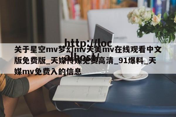 关于星空mv梦幻mv天美mv在线观看中文版免费版_天媒传媒免费高清_91爆料_天媒mv免费入的信息